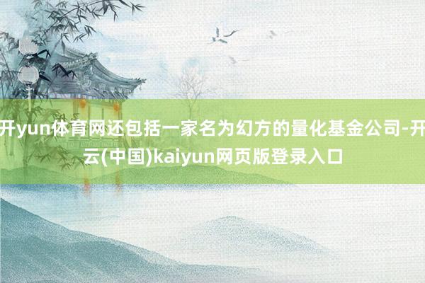 开yun体育网还包括一家名为幻方的量化基金公司-开云(中国)kaiyun网页版登录入口