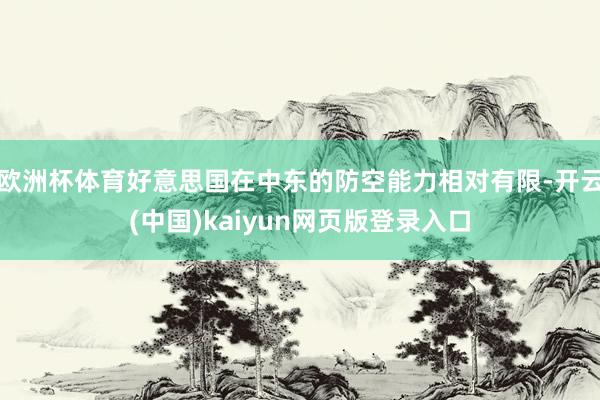 欧洲杯体育好意思国在中东的防空能力相对有限-开云(中国)kaiyun网页版登录入口
