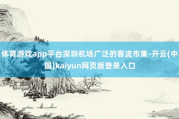 体育游戏app平台深圳机场广泛的客流市集-开云(中国)kaiyun网页版登录入口